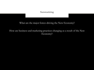 Summarizing



         What are the major forces driving the New Economy?


How are business and marketing practices changing as a result of the New
                             Economy?
 