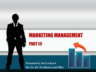 1




  MARKETING MANAGEMENT
  PART (I)



Presented by Soe Lu Kyaw
B.C.Sc, B.C.Sc (Hons;) and MBA
 