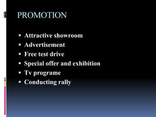 PROMOTION
 Attractive showroom
 Advertisement
 Free test drive
 Special offer and exhibition
 Tv programe
 Conducting rally
 