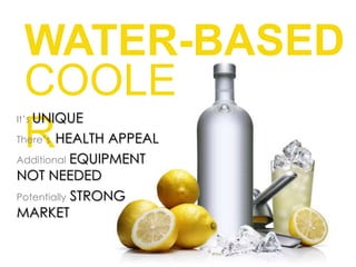WATER-BASED COOLERIt’s UNIQUEThere’s  HEALTH APPEALAdditionalEQUIPMENT NOT NEEDEDPotentially STRONG MARKET