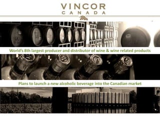 World’s 8th largest producer and distributor of wine & wine related productsPlans to launch a new alcoholic beverage into the Canadian market 