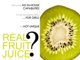 Vincor has NO IN-HOUSE CAPABILITIESIt’s an occasional drink….FOR GIRLS?It’sNOT UNIQUEREALFRUITJUICE
