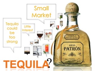 Small MarketTequila could be too strongLittle Interest?TEQUILA