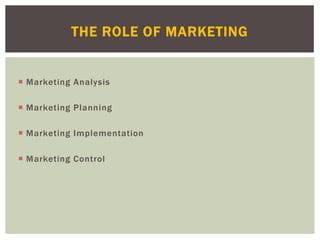  Marketing Analysis
 Marketing Planning
 Marketing Implementation
 Marketing Control
THE ROLE OF MARKETING
 
