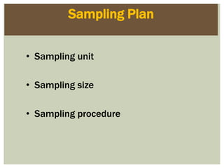 Sampling Plan
• Sampling unit
• Sampling size
• Sampling procedure
 