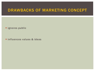  ignores public
 influences values & ideas
DRAWBACKS OF MARKETING CONCEPT
 