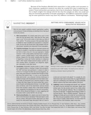 98

PART 2

CAPTURING MARKETING INSIGHTS

Because of the freedom afforded both researchers in their probes and consumers in
their responses, qualitative research can often be a useful first step in exploring con­
sumers' brand and product perceptions, but it has its drawbacks. Marketers must temper
the in-depth insights that emerge with the fact that the samples are often very small and
may not necessarily generalize to broader populations. And different researchers examin­
ing the same qualitative results may draw very different conclusions. "Marketing Insight:

MARKETI NG INSIGHT

GETTING INTO CONSUMERS' HEADS WITH
QUALITATIVE RESEARCH

Here are some popular qualitative research approaches to getting
inside consumers' minds and finding out what they think or feel about
brands and products:
1.	 Word associations. Ask subjects what words come to mind
when they hear the brand's name. "What does the Timex name
mean to you? Tell me what comes to mind when you think of
Timex watches." The primary purpose of free-association tasks is
to identify the range of possible brand associations in consumers'
minds. But they may also provide some rough indication of the rel­
ative strength, favorability, and uniqueness of brand associations,
2.	 Projective techniques. Give people an incomplete stimulus and
ask them to complete it, or give them an ambiguous stimulus and
ask them to make sense of it. One such approach is "bubble
exercises" in which empty bubbles, like those found in cartoons,
appear in scenes of people buying or using certain products or
services. SUbjects fill in the bubble, indicating what they believe
is happening or being said. Another technique is comparison
tasks in which people compare brands to people, countries, ani­
mals, activities, fabrics, occupations, cars, magazines, vegeta·
bles, nationalities, or even other brands,
3.	 Visualization. Visualization requires people to create a collage
from magaZine photos or drawings to depict their perceptions.
The ZMET technique asks participants in advance to select a
minimum of 12 images from their own sources (magazines, cat­
alogs, family photo albums) to represent their thoughts and feel­
ings about the research topic. In a one-on-one interview the
study administrator uses advanced interview techniques to
explore the images with the participant and reveal hidden mean­
ings. Finally, the participants use a computer program to create
a collage with these images that communicates their subcon­
scious thoughts and feelings about the topic. In one ZMET study
about pantyhose, some of the respondents' pictures showed
fence posts encased in plastic wrap or steel bands strangling
trees, suggesting that pantyhose are tight and inconvenient.
Another picture showed tall flowers in a vase, suggesting that
the product made a woman feel thin, tall; and sexy
4.	 Brand personification. Ask subjects what kind of person they
think of when the brand is mentioned: "If the brand were to come
alive as a person, what would it be like, what would it do, where
would it live, what would it wear, who would it talk to if it went to

Drawings or other pictures that express consumers' feelings aGoui
products are part of ZMET studies, Tilis drmving SilO'NS wi13t one
antismoking campaign researcll participant felt.

a party (and what would it talk about)?" For example, the John
Deere brand might make someone think of a rugged Midwestern
male who is hardworking and trustworthy. The brand personality
delivers a picture of the more human qualities of the brand,
5.	 Laddering. Aseries of increasingly more specific "Why" questions
can reveal consumer motivation and consumers' deeper, more
abstract goals. Ask why someone wants to bUy a Nokia cellular
phone "They look well built" (attribute). "Why is it important that
the phone be well built?" "it suggests that the Nokia is reliable" (a
functional benefit). "Why is reliability important?" "Because my
colleagues or family can be sure to reach me" (an emotional ben­
efit). "Why must you be available to them at all times?" "I can help
tl1em if they're in trouble" (brand essence), The brand makes this
person feel like a Good Samaritan, ready to help others.

Sources: Catherine Marshall and Gretcllen B, Rossman, Designing Qualitative Research, 4th ed, (Thousand Oaks, CA: Sage Publications, 2006): Bruce L, Berg, Qualitative
Research Methods for the Social Sciences, 6th ed. (Boston: Allyn & Bacon, 2006); NOiman K. Denzin and Yvonna S. Lincoln, eds., Tile Sage Handbook of Qualitative Researcll,
3rd ed, (Thousand Oaks, CA: Sage Publications, 2005); Linda Tisciller, "Every Move You Make," Fast Company (April 2004): 73-75; Gerald Zaltman, How Customers Think:
Essential Insights into the Mind of the Market (Boston: Harvard Business SCllool Press, 2003),

 