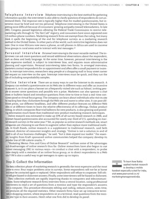 CONDUCTI G MARKETING RESEARCH AND FORECASTING DEMAND

CHAPTER 4

101

Tel e p h 0 n e I h t e r vie w Telephone interviewing is the best method for gathering
information quickly; the interviewer is also able to clarify questions if respondents do not un­
derstand them. The response rate is typically higher than for mailed questionnaires, but in­
terviews must be brief and not too personal. Telephone interviewing in the United States is
getting more difficult because of consumers' growing antipathy toward telemarketers. In late
2003, Congress passed legislation allowing the Federal Trade Commission to restrict tele­
marketing calls through its "Do Not Call" registry, and consumers have since registered over
125 million phone numbers. Marketing research firms are exempt from the ruling, but many
think it spells the beginning of the end for telephone surveys as a marketing research
method in the United States. In other parts of the world, such restrictive legislation does not
exist. One in nine Africans now owns a phone, so cell phones in Africa are used to convene
focus groups in rural areas and to interact with text messages. 22
Per son a I In t e r vie w Personal interviewing is the most versatile method. The in­
terviewer can ask more questions and record additional observations about the respondent,
such as dress and body language. At the same time, however, personal interviewing is the
most expenSive method, is subject to interviewer bias, and requires more administrative
planning and supervision. Personal interviewing takes two forms. In arranged interviews,
marketers contact respondents for an appointment and often offer a small payment or incen­
tive. In intercept interviews, researchers stop people at a shopping mall or busy street corner
and request an interview on the spot. Intercept interviews must be quick, and they run the
risk of including nonprobability samples.

On lin e I n t e r vie w There are so many ways to use the Internet to do research. A
company can embed a questionnaire on its Web site in different ways and offer an incentive
to answer it, or it can place a banner on a frequently visited site such as Yahoo!, inviting peo­
ple to answer some questions and possibly win a prize. Marketers can also sponsor a chat
room or bulletin board and introduce questions from time to time or host a real-time con­
sumerpanel or virtual focus group. The company can learn about individuals who visit its site
by tracking how they clickstream through the Web site and move to other sites. It can post dif­
ferent prices, use different headlines, and offer different product features on different Web
sites or at different times to learn the relative effectiveness of its offerings. Online product
testing, in which companies float trial balloons for new products, is also growing and provid­
ing information much faster than traditional new-product marketing research techniques.
Online research was estimated to make up 33% of all survey-based research in 2006, and
Internet-based questionnaires also accounted for nearly one-third of U.S. spending on mar­
ket research surveys in the same year. 23 Yet, as popular as online research methods are, smart
companies are choosing to use them to augment rather than replace more traditional meth­
ods. At Kraft Foods, online research is a supplement to traditional research, said Seth
Diamond, director of consumer insights and strategy. "Online is not a solution in and of
itself to all of our business challenges," he said, "but it does expand our toolkit." For exam­
ple, insights from Kraft-sponsored online communities helped the company develop its
popular line of 100-calorie snacks. 24
"Marketing Memo: Pros and Cons of Online Research" outlines some of the advantages
and disadvantages of online research thus far. Online researchers have also begun to use
instant messaging (IM) in various ways-to conduct a chat with a respondent, to probe
more deeply with a member of an online focus group, or to direct respondents to a Web
site. 25 1M is also a useful way to get teenagers to open up on topics.

Step 3: Collect the Information
The data collection phase of marketing research is generally the most expensive and the most
prone to error. Four major problems arise in surveys. Some respondents will not be at home
and must be contacted again or replaced. Other respondents will refuse to cooperate. Still oth­
ers will give biased or dishonest answers. Finally, some interviewers will be biased or dishonest.
Data collection methods are rapidly improving thanks to computers and telecommuni­
cations. Some telephone research firms interview from a central location, using professional
interviewers to read a set of questions from a monitor and type the respondent's answers
into a computer. This procedure eliminates editing and coding, reduces errors, saves time,
and produces all the required statistics. Other research firms have set up interactive termi­
nals in shopping centers, where respondents sit at a terminal, read questions from the mon­
Itor, and type in their answers. Here's what one firm did to develop its panel.

To learn how Nokia
applied market research
to develop a mobile
handset especially suited for India,
visit www.pearsoned.co.in/
marketingmanagementindia.

o

 