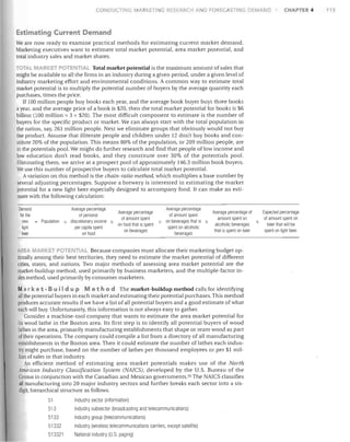 CONDUCTING MAI<KETING RESEARCH A

D F RECASTING DEMAND

CHAPTER 4

Estimating Current Demand
We are now ready to examine practical methods for estimating current market demand.
Marketing executives want to estimate total market potential, area market potential, and
total industry sales and market shares.
TOTAL ARKET POTENTI L Total market potential is the maximum amount of sales that
might be available to all the firms in an industry during a given period, under a given level of
industry marketing effort and environmental conditions. A common way to estimate total
market potential is to multiply the potential number of buyers by the average quantity each
purchases, times the price.
If 100 million people buy books each year, and the average book buyer buys three books
a year, and the average price of a book is $20, then the total market potential for books is $6
billion (l00 million x 3 x $20). The most difficult component to estimate is the number of
buyers for the specific product or market. We can always start with the total population in
the nation, say, 261 million people. Next we eliminate groups that obviously would not buy
the product. Assume that illiterate people and children under 12 don't buy books and con­
stitute 20% of the population. This means 80% of the population, or 209 million people, are
in the potentials pool. We might do further research and find that people of low income and
low education don't read books, and they constitute over 30% of the potentials pool.
Eliminating them, we arrive at a prospect pool of approximately 146.3 million book buyers.
We use this number of prospective buyers to calculate total market potential.
Avariation on this method is the chain-ratio method, which multiplies a base number by
several adjusting percentages. Suppose a brewery is interested in estimating the market
potential for a new light beer especially designed to accompany food. It can make an esti­
mate with the following calculation:
Demand
for tile
new
light
beer

Average percentage
of personal
Population x discretionary income x
per capita spent
on food

Average percentage
of amount spent
on food that is spent
on beverages

Average percentage
of amount spent
x on beverages that is x
spent on alcoholic
beverages

Expected percentage
Average percentage of
amounf spent on
of amount spent on
x
alcoholic beverages
beer that will be
that is spent on beer
spent on light beer.

A ET QTE Tl L Because companies must allocate their marketing budget op­
timally among their best territories, they need to estimate the market potential of different
cities, states. and nations. Two major methods of assessing area market potential are the
market-buildup method, used primarily by business marketers, and the multiple-factor in­
dex method, used primarily by consumer marketers.

AREA

Mar k e t - B u i I d u P Met hod The market-buildup method calls for identifying
all the potential buyers in each market and estimating their potential purchases. This method
produces accurate results if we have a list of all potential buyers and a good estimate of what
each will buy. Unfortunately, this information is not always easy to gather.
Consider a machine-tool company that wants to estimate the area market potential for
its wood lathe in the Boston area. Its first step is to identify all potential buyers of wood
lathes in the area, primarily manufacturing establishments that shape or ream wood as part
of their operations. The company could compile a list from a directory of all manufacturing
establishments in the Boston area. Then it could estimate the number of lathes each indus­
try might purchase, based on the number of lathes per thousand employees or per $1 mil­
lion of sales in that industry.
An efficient method of estimating area market potentials makes use of the North
American Industry Classification System (NAICS), developed by the U.S. Bureau of the
Census in conjunction with the Canadian and Mexican governments. 55 The NAlCS classifies
all manufacturing into 20 major industry sectors and further breaks each sector into a six­
digit, hierarchical structure as follows.
51

Industry sector (information)


513


Industry subsector (broadcasting and telecommunications)

5133
51332
513321

Industry group (telecommunications)
Industry (wireless telecommunications carriers, except satellite)
National industry (US paging)

113

 