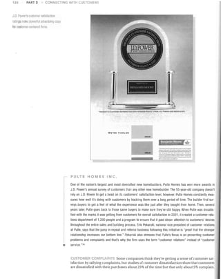 128

PART 3

CONNECTING WITH CUSTOMERS

JD. Powor's customer satisfaction
mlings make nowertul arJveliisillg copy
for customer-cenlererJ firms.

r-...

hl '-I II'., l'.. lH.l

".

I
"

~~

-HIGI tEST IN CUSTOM!!!'? SATrSFACno~ WITH INTERIOR P.INT5~ FROM J.D. PO','ER AND ASSOCIATES.

WE'RE TICKLED
2002·50

~
.......,:....-.-..,""'-

- - . .... ,.,~......

"-"

.-. _-,...:_.. _1:- ........
....-._".-.....
_

111

~

I

.

.

..

_

_

_ . - ••_

~

1Il

.

~

_ _ 'UI

-.

r

v-.......,..

_

........ ----, _--.'

-loti

2002~'

lIr-.~

•

'-tWIll

PULTE HOMES INC
One of the nation's largest and most diversified new homebuilders, Pulte Homes has won more awards in
J.D. Power's annual survey of customers than any other new homebuilder. The 55-year-old company doesn't
rely on J.D. Power to get a bead on its customers' satisfaction level, however. Pulte Homes constantly measures how well it's doing with customers by tracking them over a long period of time. The builder first surveys buyers to get a feel of what the experience was like just after they bought their home. Then, several
years later, Pulte goes back to those same buyers to make sure they're still happy. When Pulte was dissatisfied with the marks it was getting from customers for overall satisfaction in 2001, it created a customer relations department of 1,200 people and a program to ensure that it paid closer attention to customers' desires
throughout the entire sales and building process. Erik Pekarski, national vice president of customer relations
at Pulte, says that the jump in repeat and referral business following this initiative is "proof that the stronger
relationship increases our bottom line." Pekarski also stresses that Pulte's focus is on preventing customer

•

problems and complaints and that's why the firm uses the term "customer relations" instead of "customer
service. "30

CUSTOMER c.. MPl 4 ".r~ Some companies think they're getting a sense of customer satisfaction by tallying complaints, but studies of customer dissatisfaction show that customers
are dissatisfied with their purchases about 25% of the time but that only about 5% complain.

 