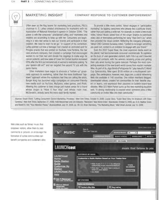 ~
L...J

PART 3

CONNECTING WITH CUSTOMERS

MARKETING INSIGHT




134

I

COMPANY RESPONSE TO CUSTOMER EMPOWERMENT

Ollen seen as the flag bearer for marketing best practices, P&G's
chairman A, G, Lafley created shockwaves for marketers with his
Association of National Advertiser's speech in October 2006. "The
power is with the consumer," proclaimed Lalley, and "marketers and
retailers are scrambling to keep up with her. Consumers are beginning in a very real sense to own our brands and participate in their
creation. We need to learn to let go." In support of his contention,
Lafley pointed out how a teenager had created an animated spot for
Pringles snacks that was posted on YouTube; how Pantene, the hair
care products company, had created a campaign that encouraged
women to cut their hair and donate the clippings to make wigs for
cancer patients; and how sales of Cover Girl Outlast lipstick increased
25% aller the firm put mirrored ads in women's restrooms asking, "Is
your lipstick still on?" and ran targeted five-second TV ads with the
same theme.
Other marketers have begun to advocate a "bottom-up" grassroots approach to marketing, rather than the more traditional "topdown" approach where the marketers feel they are calling the shots.
Burger King has launched edgy campaigns on consumer-friendly
new media such as YouTube, MySpace, video games, and iPods.
Allowing the customer to take charge just makes sense for a brand
whose slogan is "Have It Your Way" and whose main rival,
McDonald's, already owns the more staid family market.

To provide a little more control, Yahoo! engages in "participation
marketing" by tapping consumers who already like a particular brand,
rather than just casting awide net. For example, to create a new music
video, Yahoo! Music asked fans of the singer Shakira to contribute
video clips of themselves performing her song "Hips Don't Lie," which
then provided the visual content. Reflecting the company philosophy,
Yahoo! CMO Cammie Dunaway noted, "Content is no longer something
you push out; content is an invitation to engage with your brand."
Even the 2007 Super Bowl, the most expensive media event on
the planet, had two homemade consumer commercials. To capitalize
on the buzz of user-generated content, both Frito-Lay and Chevrolet
created ad contests, with the winners receiving prizes and gelling
their ads aired during the game telecast. Perhaps the most compelling example of the new brand world comes from master marketer
Nike. As part of its Joga Bonito (Portuguese for "play beautiful") World
Cup Sponsorship, Nike spent $100 million on a multilayered campaign. The centerpiece, however, was Joga.com, a social networking
Web site available in 140 countries. One million members blogged,
downloaded videos, created fan communities for their favorite players or teams, and expressed their passions on bul!etin-board-type
debates, Nike CEO Mark Parker sums up the new marketing equation
well, "A strong relationship is created when someone joins a Nike
community or invites Nike into their community."

Sources: Stuart Elliott, "Letting Consumers Control Marketing: Priceless," New York Times, October 9, 2006; Louise Story, "Super Bowl Glory for Amateurs with Video
Cameras," New York Times, September 27, 2006; Todd Wasserman and Jim Edwards, "Marketers' New World Order," Brandweek, October 9,2006, pp 4-6; Heather Green
and Robert D. Hof, "Your Attention Please," BusinessWeek, JUly 24, 2006, pp. 48-53; Brian Sternberg, "The Marketing Maze," Wall Slreel Joumal, July 10, 2006.

Web sites such as Yahoo l music that
empower visitors, allow them to post
comments or pictures, or encourage the
formation of active communities can
benefit companies allel customers illike,

 
