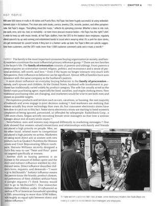 ANALYZING CONSUMER MARKETS

CHAPTER 6

HOT TOPIC
Wrth over 600 stores in malls in 49 states and Puerto Rico, Hot Topic has been hugely successful at using antiestab­

lishment style in its fashions. The chain also sells books, comics, jewelry, CDs, records, posters, and other parapher­
nalia. Hot Topic's slogan, "Everything about the music," reflects its operating premise: Whether a teen is into rock,
pop-punk, emo, acid rap, rave, or rockabilly-or even more obscure musical tastes-Hot Topic has the right T-shirt.
In order to keep up with music trends, all Hot Topic staffers, from the CEO to the lowliest store employee, regularly
attend concerts by up-and-coming and established bands to scout who's wearing what. It's a perk for store clerks,
who get reimbursed for concert tickets if they turn in a fashion write-up later. Hot Topic's Web site solicits sugges­
tions from customers, and the CEO reads more than 1,000 customer comment cards and e-mails a month. 9

FAMILY The family is the most important consumer buying organization in society, and fam­
ily members constitute the most influential primary reference group.IO There are two families
in the buyer's life. The family of orientation consists of parents and siblings. From parents a
person acquires an orientation toward religion, politics, and economics and a sense of per­
sonal ambition, self-worth, and love. I I Even if the buyer no longer interacts very much with
their parents, their influence on behavior can be significant. Almost 40% offamilies have auto
insurance with the same company as the husband's parents.
A more direct influence on everyday buying behavior is the family of procreation­
namely, one's spouse and children. In the United States, husband-wife involvement in pur­
chases has traditionally varied widely by product category. The wife has usually acted as the
family's main purchasing agent, especially for food, sundries, and staple clothing items. Now
traditional purchasing roles are changing, and marketers would be wise to see both men and
women as possible targets.
For expensive products and services such as cars, vacations, or housing, the vast majority
of husbands and wives engage in joint decision making. lz And marketers are realizing that
women actually buy more technology than men do, but consumer electronics stores have
been slow to catch on to this fact. Some savvy electronics stores are starting to heed women's
complaints of being ignored, patronized, or offended by salespeople. RadioShack Corp., a
7,000-store chain, began actively recruiting female store managers so that now a woman
manages about one of every seven stores. 13
Nevertheless, men and women may respond differently to marketing messages. 14 One
study showed that women valued connections and relationships with family and friends
and placed a high priority on people. Men, on
the other hand, related more to competition
and placed a high priority on action. Marketers
are taking more direct aim at women with new
products such as Quaker's Nutrition for Women
cereals and Crest Rejuvenating Effects tooth­
paste. Sherwin- Williams recently designed a
Dutch Boy easy-to-use "Twist and Pour" paint
can targeted specifically at women.
Another shift in buying patterns is an
increase in the amount of dollars spent and the
direct and indirect influence wielded by chil­
dren and teens. Direct influence describes chil­
dren's hints, requests, and demands-"I want
to go to McDonald's." Indirect influence means
that parents know the brands, product choices,
and preferences of their children without hints
or outright requests ("1 think Tommy would
lVant to go to McDonald's"). One researcher
estimates that children under 14 influenced as
much as 47% of American household spending
in 2005, amounting to more than $700 billion,
with roughly an equal split between direct and
 To make women cListomers feel more at ease, some electronics retailers like RadioShack are
indirect influence. 15
mAking il a point I) recruit female stor managers and employees


155

 