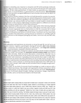 ANALYZING CONSUMER MARKETS

experience is rewarding, your response to computers and HP will be positively reinforced.
Later on, when you want to buy a printer, you may assume that because HP makes good
computers, HP also makes good printers. In other words, you generalize your response to
similar stimuli. A countertendency to generalization is discrimination. Discrimination
means we have learned to recognize differences in sets of similar stimuli and can adjust our
responses accordingly.
Learning theory teaches marketers that they can build demand for a product byassociat­
ing it with strong drives, using motivating cues, and providing positive reinforcement. A new
company can enter the market by appealing to the same drives that competitors use and by
providing similar cues, because buyers are more likely to transfer loyalty to similar brands
(generalization); or the company might design its brand to appeal to a different set of drives
and offer strong cue inducements to switch (discrimination).
Some researchers prefer more active, cognitive approaches when learning depends
upon the inferences or interpretations consumers make about outcomes (was an unfa­
vorable consumer experience due to a bad product or did the consumer fail to follow
instructions properly?). The hedonic bias says people have a general tendency to attrib­
ute success to themselves and failure to external causes. Consumers are thus more likely
to blame a product than themselves, putting pressure on marketers to carefully explicate
product functions in well-designed packaging and labels, instructive ads and Web sites,
and so on.

Memory
All the information and experiences we encounter as we go through life can end up in our
long-term memory. Cognitive psychologists distinguish between short-term memory
(STM)-a temporary and limited repository of information-and long-term memory
(LTM)-a more permanent, essentially unlimited repository.
Most widely accepted views of long-term memory structure assume we form some kind
of associative model. 48 For example, the associative network memory model views LTM as
a set of nodes and links. Nodes are stored information connected by links that vary in
strength. Any type of information can be stored in the memory network, including verbal,
visual. abstract. and contextual. A spreading activation process from node to node deter­
mines how much we retrieve and what information we can actually recall in any given situ­
ation. When a node becomes activated because we're encoding external information (when
we read or hear a word or phrase) or retrieving internal information from LTM (when we
think about some concept), other nodes are also activated if they're strongly enough associ­
ated with that node.
In this model, we can think of consumer brand knowledge as a node in memory with a
variety of linked associations. The strength and organization of these associations will be
important determinants of the information we can recall about the brand. Brand associa­
tions consist of all brand -related thoughts, feelings, perceptions, images, experiences,
beliefs, attitudes, and so on that become linked to the brand node.

AHLSEN
Germany's largest cookie company takes an unusual tack to embed cues in consumers' minds so the next time
they're in the cookie aisle, they'll reach for Bahlsen cookies. Bahlsen is concentrating on a mostly neglected
aspect of the cookie-eating experience: sound. Steffen Heise, Bahlsen's director of R&D, says, "Imagine, you
would see a cookie on a plate and it looks to you very crunchy, it appears crunchy and when you eat it, you
would find something very soft and unpleasant. .. Bahlsen has hired a team of testers who use special micro­
phones in their ears to record the crunching. Then Bahlsen adjusts the dough recipes to get just the right crunCh.
For cookies aimed at young people, Bahlsen aims for a loud, crisp, exciting sound. Elderly people, they have
found, are not interested in noisy or stressful situations and prefer a softer crunch. While all this may sound a lit­
tie far-fetched, sound design in other industries has been part of the brand experience for a long time. Engineers
Iiddle with everything from the buzz of an electric razor to the way a car door sounds when it slams-all to cre­
tie apleasing subconscious association for the consumer. 49

CHAPTER 6

 