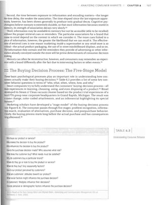 ANALYZING CONSUMER MARKETS

CHAPTER 6

Second, the time between exposure to information and encoding matters-the longer
the time delay, the weaker the association. The time elapsed since the last exposure oppor­
tunity, however, has been shown generally to produce only gradual decay. Cognitive psy­
chologists believe memory is extremely durable, so that once information becomes stored in
memory, its strength of association decays very slowly.53
Third, information may be available in memory but not be accessible (able to be recalled)
without the proper retrieval cues or reminders. The particular associations for a brand that
come to mind depend on the context in which we consider it. The more cues linked to a
piece of information, however, the greater the likelihood that we can recall it. The effective­
ness of retrieval cues is one reason marketing inside a supermarket or any retail store is so
critical-the actual product packaging, the use of in-store minibillboard displays, and so on.
The information they contain and the reminders they provide of advertising or other infor­
mation already conveyed outside the store will be prime determinants of consumer decision
making.
MemOlY can often be reconstructive, however, and consumers may remember an experi­
ence with a brand differently after the fact due to intervening factors or other events. 54

::: The Buying Decision Process: The Five-Stage Model
These basic psychological processes play an important role in understanding how con­
sumers actually make their buying decisions. 55 Table 6.3 provides a list of some key con­
sumer behavior questions in terms of "who, what, when, where, how, and why."
Smart companies try to fully understand the customers' buying-decision process-all
their experiences in learning, choosing, using, and even disposing of a product. 56 Bissel
developed its Steam n' Clean vacuum cleaner based on the product trial experiences of a
local PTA group near corporate headquarters in Grand Rapids, Michigan. The result was
a name change, color-coded attachments, and an infomercial highlighting its special
features.57
Marketing scholars have developed a "stage model" of the buying-decision process
(see Figure 6.4). The consumer passes through five stages: problem recognition, informa­
tion search, evaluation of alternatives, purchase decision, and postpurchase behavior.
Clearly, the buying process starts long before the actual purchase and has consequences
long afterward. 58

ITABLE 6.3
Who buys our product or service?
Who makes the decision to bUy the product?
Who influences the decision to buy the product?

How is the purchase decision made? Who assumes what role?
What does the customer buy? What needs must be satisfied?
Why do customers bUy a particular brand?
Where do they go or look to bUy the product or service?
When do they buy? Any seasonality factors?

How is our product perceived by customers?
What are customers' attitudes toward our product?
What social factors might influence the purchase decision?
Do customers' lifestyles influence their decisions?
OW do

r

personal or demographic factors influence the purchase decision?

Y!(J(CP. Based ull !ql IrOIi. L.'!(lrgt' BRiel; mill MlclmrJ Belcll Ar/lrel(J';ltrg dlJd :VI/I/f/u/il,'alloll fI.1./lWlff:Il1t.lII. 1,:1 ::[J
n~~l1P'W,)()iJ L' '1'111 )IHl'Jl

UrHierstanning Consumer Behavior

167

 