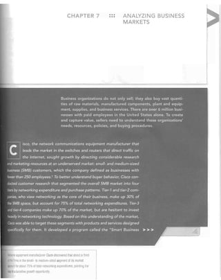 HAPTE

Mctwork equipment manufactlJrer Cisco discovered 1I18l about athlrrl

'f tile firms in the small- to merlium si7ed segment of its mQJket
account for aboul 75% of 10lal netwol kin exnendllures. noilltillY tile

':Iay 10 a Iucra Ive gro til opportunillj.

7

•••
•••

ANALYZING BUSINESS
MARKETS

 