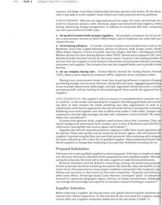 194

PART 3

CONNECTING WITH CUSTOMERS

systems, and forges more direct relationships between partners and buyers. On the downside, it may help to erode supplier-buyer loyalty and create potential security problems.
E·PROCUREMENT Web sites are organized around two types of e-hubs: vertical hubs centered on industries (plastics, steel, chemicals, paper) and functional hubs (logistics, media
buying, advertising, energy management). In addition to using these Web sites, companies
can use e-procurement in other ways:

Set up direct extranet links to major suppliers. For example, a company can set up a direct e-procurement account at Dell or Office Depot, and its employees can make their purchases this way.
• Form buying alliances. A number of major retailers and manufacturers such as Ace
Hardware, Coca-Cola, Colgate Palmolive, Johnson & Johnson, Kraft, Kroger, Lowe's, Nestle,
Office Depot, PepsiCo, Procter & Gamble, Sara Lee, Staples, Wal-Mart, and Wegmans Food
Markets are part of a data-sharing alliance called ISYNC. Several auto companies (GM, Ford,
DaimlerChrysler) formed Covisint for the same reason. Covisint is the leading provider of
services that can integrate crucial business information and processes between partners,
customers, and suppliers. The company has now also targeted health care to provide similar
services.
Set up company buying sites. General Electric formed the Trading Process Network
(TPN), where it posts requests for proposals (RFPs), negotiates terms, and places orders.
Moving into e-procurement means more than acquiring software; it requires changing
purchasing strategy and structure. However, the benefits are many: Aggregating purchasing
across multiple departments yields larger, centrally negotiated volume discounts, a smaller
purchasing staff, and less buying of substandard goods from outside the approved list of
suppliers.
LEAD GENERATION The supplier's task is to ensure it is considered when customers areor could be-in the market and searching for a supplier. Identifying good leads and converting them to sales requires the whole marketing and sales organizations to work in a
coordinated, multichannel approach in the role oftrusted advisor to prospective customers.
Marketing must work together with sales to define what makes a "sales ready" prospect and
cooperate to send the right messages via sales calls, tradeshows, online activities, PR, events,
direct mail, and referrals. 3G
To proactively generate leads, suppliers need to know about their customers. They can
obtain background information from vendors such as Dun & Bradstreet and infoUSA or
information-sharing Web sites such as Jigsaw and LinkedIn. 37
Suppliers that lack the required production capacity or suffer from a poor reputation will
be rejected. Those 'who qualify may be visited by the buyer's agents, who will examine the
suppliers' manufacturing facilities and meet their personnel. After evaluating each company,
the buyer will end up with a short list of qualified suppliers. Many professional buyers have
forced suppliers to change their marketing to increase their likelihood of making the cut.

Proposal Solicitation
The buyer next invites qualified suppliers to submit proposals. If the item is complex or expensive, the buyer Vlrill requ ire a detailed written proposal from each qualified supplier. After evaluating the proposals, the buyer will invite a few suppliers to make formal presentations.
Business marketers must be skilled in researching, writing, and presenting proposals.
Written proposals should be marketing documents that describe value and benefits in customer terms. Oral presentations must inspire confidence and position the company's capabilities and resources so they stand out from the competition. Proposals and selling are
often team efforts. Pittsburgh-based Cutler-Hammer developed "pods" of salespeople
focused on a particular geographic region, industry, or market concentration. Salespeople
can leverage the knowledge and expertise of coworkers instead of working in isolation. 38

Supplier Selection
Before selecting a supplier, the buying center will specify desired supplier attributes and
indicate their relative importance. To rate and identify the most attractive suppliers, buying
centers often use a supplier-evaluation model such as the one shown in Table 7.3.

 