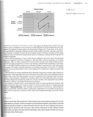 IDENTIFYING MARKET SEGMENTS AND TARGETS

Customer Groups
Airlines

FIG. 8.5

Railroads

Truckers

I
1---­

Product
Varieties

I

I
I

I

,

Large
computers

I"

Segment·by-Segmenllnvasion Pliln
,,~

"

__

Midsize
computers


. .­

/.

Personal

computers


I

____ ~_~~.L

I
1Company A

-1/~

DIIJ] Company B

CHAPTER 8

~~

Company C

SEGME T-BY-SEGMENT INV SION PLANS A company would be wise to enter one seg­
ment at a time. Competitors must not know to what segment(s) the firm will move into next.
Segment-by-segment invasion plans are illustrated in Figure 8.5. Three firms, A, B, and C,
have specialized in adapting computer systems to the needs of airlines, railroads, and truck­
ing companies. Company A meets all the computer needs of airlines. Company B sells large
computer systems to all three transportation sectors. Company C sells personal computers to
trucking companies.
'There should company C move next? Arrows added to the chart show the planned
sequence of segment invasions. Company C will next offer midsize computers to trucking
companies. Then, to allay company B's concern about losing some large computer busi­
ness with trucking companies, C's next move will be to sell personal computers to railroads.
Later, C will offer midsize computers to railroads. Finally, it may launch a full-scale attack
on company B's large computer position in trucking companies. Of course, C's hidden
planned moves are provisional in that much depends on competitors' segment moves and
responses.
Unfortunately, too many companies fail to develop a long-term invasion plan. PepsiCo is
an exception. It first attacked Coca-Cola in the grocery market, then in the vending-machine
market, then in the fast-food market, and so on. Japanese firms also plot their invasion
sequence. They first gain a foothold in a market, then enter new segments with new prod­
ucts. Toyota began by introducing small cars (Tercel, Corolla), then expanded into midsize
cars (Camry, Avalon), and finally into luxury cars (Lexus).
A company's invasion plans can be thwarted when it confronts blocked markets. The
invader must then figure out a way to break in, which usually calls for a megamarketing
approach. Megamarketing is the strategic coordination of economic, psychological,
political, and public relations skills, to gain the cooperation of a number of parties in
order to enter or operate in a given market. Pepsi used megamarketing to enter the Indian
market.

PEPSICO
After Coca-Cola left India, Pepsi worked with an Indian business group to gain government approval for its entry,
over the objections of domestic soft drink companies and antimultinationallegislators. Pepsi offered to help India
export some agricultural products in a volume that would more than cover the cost of importing soft-drink con­
centrate. Pepsi also promised to help rural areas in their economic development. It further offered to transfer
food-processing, packaging, and water-treatment technology to India. Pepsi's bundle of benefits won the sup­
port of various Indian interest groups.

231

 