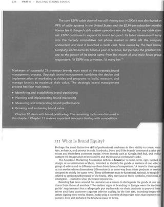 236

PART 4

BUILDING STRONG BRANDS

: :: What Is Brand Equity?
Perhaps the most distinctive skill of professional marketers is their ability to create, main­
tain, enhance, and protect brands. Starbucks, Sony, and Nike brands command a price pre·
mium and elicit deep customer loyalty. Newer brands such as Google, Red Bull, and JetBluG
capture the imagination of consumers and the financial community alike.
The American Marketing Association defines a brand as "a name, term, sign, symbol, or
design, or a combination of them, intended to identify the goods or services of one seller or
group of sellers and to differentiate them from those of competitors." A brand is thus a prod·
uct or service whose dimensions differentiate it in some way from other products or services
designed to satisfy the same need. These differences may be functional, rational, or tangible­
related to product performance of the brand. They may also be more symbolic, emotional, 01
intangible-related to what the brand represents.
Branding has been around for centuries as a means to distinguish the goods of one pro­
ducer from those of another. 3 The earliest signs of branding in Europe were the medieval
guilds' requirement that craftspeople put trademarks on their products to protect them­
selves and their customers against inferior quality. In the fine arts, branding began with
artists signing their works. Brands today playa number of important roles that improve con·
sumers' lives and enhance the financial value of firms.

 