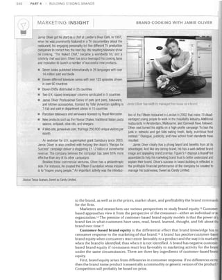 240

PART 4

7

BUILDING STRONG BRANDS

MARKETING INSIGHT

BRAND COOKING WITH JAMIE OLIVER

Jamie Oliver got his start as a chef at London's River Cafe. In 1997,
when he was prominently featured in a TV documentary about the
restaurant, his engaging personality led five different TV production
companies to contact him the next day. His resulting television show
on cooking, "The Naked Chef," became a worldwide hit, and a
celebrity chef was born. Oliver has since leveraged his cooking fame
and reputation to launch a number of successful new products:
•	 Seven books published internationally in 26 languages with over
14 million sold worldwide
•	 Eleven different television series with over 123 episodes shown
in over 60 countries
•	 Eleven DVDs distributed in 25 countries
•	 Two UK-based newspaper columns syndicated in 5 countries
•	 Jamie Oliver Professional Series of pots and pans, bakeware,
and kitchen accessories, licensed by Tefal (American spelling is
T-Fal) and sold in department stores in 15 countries
•	 Porcelain tableware and serveware licensed by Royal Worcester
•	 New products such as the Flavour Shaker, traditional Italian pasta
sauces, antipasti, olive oils, and vinegars
•	 AWeb site, jamieoliver.com, that logs 250,000 unique visitors per
month
An endorser for U.K. supermarket giant Sainsbury since 2000,
Jamie Oliver is also credited with helping the chain's "Recipe for
Success" campaign deliver a staggering £1.12 billion of incremental
revenue. The company believes the campaign has been 65% more
effective than any of its other campaigns.
Besides these commercial ventures, Oliver has a philanthropic
side. For instance, he created the Fifteen Foundation whose mission
is to "inspire young people." An important activity was the introduc-

Jamie Oliver tlas skillfully managed his career as a IX<'lnc.
tion of the Fifteen restaurant in London in 2002 that trains 15 disad­
vantaged young people to work in the hospitality industry. Additional
restaurants in Amsterdam, Melbourne, and Cornivall have followed.
Oliver next turned his sights on a high-profile campaign "to ban the
junk in schools and get kids eating fresh, tasty, nutritious food
instead." Dialogue, pUblicity, and new SCllool food standards have
resulted.
Jamie Oliver clearly has a strong brand and benefits from all its
advantages. And like any strong brand, his has a well-defined brand
image and appealing brand promise. Figure 9.1 displays a BrandPrint
assembled to help his marketing brand trust to better understand and
explain their brand. Oliver's success in brand building is reflected in
the profitable financial performance of the company he created to
manage his businesses, Sweet as Candy Limited.

Source: Tessa Graham, Sweet as Candy Limited.

to the brand, as well as in the prices, market share, and profitability the brand commands
for the firm.
Marketers and researchers use various perspectives to study brand equity. 13 Customer­
based approaches view it from the perspective of the consumer-either an individual or an
organization. 14 The premise of customer-based brand equity models is that the power of a
brand lies in what customers have seen, read, heard, learned, thought, and felt about the
brand over time. ls
Customer-based brand equity is the differential effect that brand knowledge has on
consumer response to the marketing of that brand. 16 A brand has positive customer-based
brand equity when consumers react more favorably to a product and the way it is marketed
when the brand is identified, than when it is not identified. A brand has negative customer­
based brand equity if consumers react less favorably to marketing activity for the brand
under the same circumstances. There are three key ingredients of customer-based brand
equity.
First, brand equity arises from differences in consumer response. If no differences occur,
then the brand name product is essentially a commodity or generic version of the product.J7
Competition will probably be based on price.

 