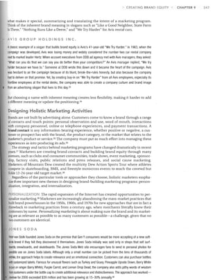 CR ATING BRAND EQUITY

what makes it special. summarizing and translating the intent of a marketing program.
Think of the inherent brand meaning in slogans such as "Like a Good Neighbor, State Farm
Is There," "Nothing Runs Like a Deere," and "We Try Harder" for Avis rental cars.
AVIS GROUP HOLDINGS INC.
Aclassic example of a slogan that builds brand equity is Avis's 41-year-old "We Try Harder." In 1963, when the
campaign was developed, Avis was losing money and widely considered the number-two car rental company
next to market leader Hertz. When account executives from DDB ad agency met with Avis managers, they asked:
"What can you do that we can say you do better than your competitors?" An Avis manager replied, "We try
harder because we have to." Someone at DDB wrote this down and it became the heart of the campaign. Avis
was hesitant to air the campaign because of its blunt, break-the-rules honesty, but also because the company
had to deliver on that promise. Yet, by creating buy-in on "We Try Harder" from all Avis employees, especially its
frontline employees at the rental desks, the company was able to create a company culture and brand image
from an advertising slogan that lives to this day.33

But choosing a name with inherent meaning creates less flexibility, making it harder to add
a different meaning or update the positioning. 34

Designing Holistic Marketing Activities
Brands are not built by advertising alone. Customers come to know a brand through a range
of contacts and touch points: personal observation and use, word of mouth, interactions
with company personnel. online or telephone experiences, and payment transactions. A
brand contact is any information-bearing experience, whether positive or negative, a cus­
tomer or prospect has with the brand, the product category, or the market that relates to the
marketer's product or service. 35 The company must put as much effort into managing these
experiences as into producing its ads. 36
The strategy and tactics behind marketing programs have changed dramatically in recent
yearsY Marketers are creating brand contacts and building brand equity through many
avenues, such as clubs and consumer communities, trade shows, event marketing, sponsor­
ship, factory visits, public relations and press releases, and social cause marketing.
Marketers of Mountain Dew created the multicity Dew Action Sports Tour where athletes
compete in skateboarding, BMX, and freestyle motocross events to reach the coveted but
fickle 12-24-year-old target market. 3o
Regardless of the particular tools or approaches they choose, holistic marketers empha­
size three important new themes in designing brand-building marketing programs: person­
alization, integration, and internalization.
PERSONAUZATION The rapid expansion of the Internet has created opportunities to per­
sonalize marketing. 39 Marketers are increasingly abandoning the mass-market practices that
built brand powerhouses in the 1950s, 1960s, and 1970s for new approaches that are in fact a
throwback to marketing practices from a century ago, when merchants literally knew their
customers by name. Personalizing marketing is about making sure the brand and its market­
ing are as relevant as possible to as many customers as possible-a challenge, given that no
two customers are identical.
JONES SODA

Peter van Stolk founded Jones Soda on the premise that Gen Yconsumers would be more accepting of a new soft­
drink brand if they felt they discovered it themselves. Jones Soda initially was sold only in shops that sell surf­
boards, snowboards, and skateboards. The Jones Soda Web site encourages fans to send in personal photos for
possible use on Jones Soda labels. Although only a small number can be picked from the tens of thousands of
entries, the approach helps to create relevance and an emotional connection. Customers can also purchase bottles
with customized labels. Famous for unusual flavors such as Turkey and Gravy, Pineapple Upside Down, Berty White
(a pun on singer Barry White), Purple Carrot, and Lemon Drop Dead, the company also adds pithy words of wisdom
from customers under the bottle cap to create additional relevance and distinctiveness. The approach has worked­
revenue for 2006 exceeded $39 million and has been growing at 15-30% annually.4o

CHAPTER 9

247

 