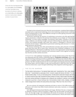BUILDING STRONG BRANDS

,

t
~

s:n
m:r>

JONES
o.~

.~

a~ ~ ~C!
.~" z .,.z	
~t~ ~

~'?

?1~ ~ ~9

]~!; ~
!~»

~
	

~~

l"'	

~

g~

'§ i

~!i 8'~ ~

a0:

~i
~~

::; ~

~~

;:;~'

00
~~

.... ;;
;.]
~[

~~

U ~ 0»

~ ~ ~~
.
	

~

~

~!

i>~

~ ~~
~

~

;;; t

8;E
~

."

C

z
z-<	
o.

::)t

~...

~

15
j.g

~

..J~
r
~ 5

E ~ ~.....

>-

Va gotta make a living SOffil!how; we chose the
beverage world, Good old soda with a twin. No
hidden meanings, no billion dollar ad campaigns. At

~h~ebo~re~~aT~:I:b~rsb~reakl~~~f I~k~ao~~d~?~~l~

always changing, Run with the little guy ... create
some change. www.jonessoda.com

.~ ~ ~~ ~ Nutrition
~
@ Facts

P

::

Z

Amountlserving

~. Daily Valutl·

Total Fat Og
So~lum 2bmg	

0%

Serving size
1%
1 bottle (355ml) Total

calories,18O
carbohydrate 44g 15%

'PN«'nt d,llfJ' V,lIIJCO"
are b3~ed on II 2.000
c3Ior:edll:'t.

'..

~

Sugars 44g

~

1~

~~g
~q
~;~

~~
->
'0

'>




Initially sulci /)nly in sIJUltiilg-~oods sillres
that cater to surfing alld snowlloarding,
,Jones Socia has forged a unique	
coqnection with CLJstomers by offering	
persoflillizeri bottles find I)y encouraging	
customer;; to send personal pllotos as	
(;,mtlILiales lor product lahals,	

	

PART 4

	

248

1

INGREDIENTS: CARBONATED !flATER, HIGH FRUCTOSE CORti SVR.Up,
NA.TI.:AAl.f;NJA.lffiF(1OJ.F1A'ORS.c.AR:lMH.(QlOil.~AfI),

SODIUM BENZOATE AND POTASSIUM SOiUlATE (AS PRESERVATIVES).

12 FLOZ (355 mU

To adapt to the increased consumer desire for personalization, marketers have embraced
concepts such as experiential marketing, one-to-one marketing, and permission marketing,
From a branding point of view, these different concepts are about getting consumers more
actively involved with a brand.
Permission marketing, the practice of marketing to consumers only after gaining their
express permission, is based on the premise that marketers can no longer use "interruption
marketing" via mass-media campaigns. According to Seth Godin, a pioneer in the tech­
nique, marketers can develop stronger consumer relationships by respecting consumers'
wishes and sending messages only when they express a willingness to become more
involved with the brand. 4J Godin believes permission marketing works because it is "antici­
pated, personal, and relevant."
Permission marketing, like other personalization concepts, does presume consumers
know what they want. But in many cases, consumers have undefined, ambiguous, or con­
flicting preferences. "Participatory marketing" may be a more appropriate concept than per­
mission marketing, because marketers and consumers need to work together to find out
how the firm can best satisfy consumers.
INTEGRATION The traditional "marketing-mix" concept and the notion of the "four Ps" do

not adequately describe modern marketing programs. Integration marketing is about mix­
ing and matching marketing activities to maximize their individual and collective effects. 42 To
achieve it, marketers need a variety of different marketing activities that reinforce the brand
promise. The Olive Garden has become the second-largest casual dining restaurant chain in
the United States, with $2.6 billion in sales and record profits in 2005 from their 582 North
American restaurants, in part through establishing a fully integrated marketing program.

THE OLIVE GARDEN

•

The Olive Garden brand promise is "the idealized Italian family meal" characterized by "fresh, simple, delicious
Italian food," "complemented by a great glass of wine," served by "people who treat you like family," "in a com­
fortable homelike setting," To live up to that brand promise, The Olive Garden sends select managers and servers
on cultural immersion trips to Italy; launched the CUlinary Institute ofTuscany in Italy to inspire new dishes; con­
ducts wine training workshops for employees and in-restaurant wine sampling for customers; and remodeled
restaurants to give them a Tuscan farmhouse look, Communications include in-store, employee, and mass­
media messages that all reinforce the brand promise and ad slogan, "When You're Here, You're Family,"43
We can evaluate all integrated marketing activities in terms of the effectiveness and
efficiency with which they affect brand awareness and create, maintain, or strengthen
brand image.
Let's distinguish between brand identity and image. Identity is the way a company aims
to identify or position itself or its product. Image is the way the public actually perceive
them. For the right image to be established in the minds of consumers, the marketer musl
convey brand identity through every available communication vehicle and brand contact

 