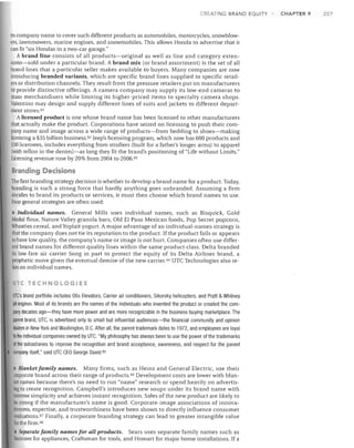 CREATING BRAND EQUITY

its company name to cover such different products as automobiles, motorcycles, snowblow­
ers, Iawnmowers, marine engines, and snowmobiles. This allows Honda to advertise that it
can fit "six Hondas in a two-car garage."
A brand line consists of all products-original as well as line and category exten­
sions-sold under a particular brand. A brand mix (or brand assortment) is the set of all
brand lines that a particular seller makes available to buyers. Many companies are now
introducing branded variants, which are specific brand lines supplied to specific retail­
ers or distribution channels. They result from the pressure retailers put on manufacturers
to provide distinctive offerings. A camera company may supply its low-end cameras to
mass merchandisers while limiting its higher-priced items to specialty camera shops.
Valentino may design and supply different lines of suits and jackets to different depart­
ment stores. 61
A licensed product is one whose brand name has been licensed to other manufacturers
that actually make the product. Corporations have seized on licensing to push their com­
pany name and image across a wide range of products-from bedding to shoes-making
licensing a $35 billion business. 62 Jeep's licensing program, which now has 600 products and
150 licensees, includes everything from strollers (built for a father's longer arms) to apparel
(with teflon in the denim)-as long they fit the brand's positioning of "Life without Limits."
Licensing revenue rose by 20% from 2004 to 2006. 63

Branding Decisions
The first branding strategy decision is whether to develop a brand name for a product. Today,
branding is such a strong force that hardly anything goes unbranded. Assuming a firm
decides to brand its products or services, it must then choose which brand names to use.
Four general strategies are often used:

• Individual names. General Mills uses individual names, such as Bisquick, Gold
Medal flour, Nature Valley granola bars, Old El Paso Mexican foods, Pop Secret popcorn,
Wheaties cereal, and Yoplait yogurt. A major advantage of an individual-names strategy is
that the company does not tie its reputation to the product. ]f the product fails or appears
to have low quality, the company's name or image is not hurt. Companies often use differ­
ent brand names for different quality lines within the same product class. Delta branded
its low-fare air carrier Song in part to protect the equity of its Delta Airlines brand, a
prophetic move given the eventual demise of the new carrier. 64 UTC Technologies also re­
lies on individual names.
liTe TECHNOLOGIES

UTe's brand portfolio includes Otis Elevators, Carrier air conditioners, Sikorsky helicopters, and Pratt & Whitney
jet engines. Most of its brands are the names of the individuals who invented the product or created the com­
pany decades ago-they have more power and are more recognizable in the business buying marketplace. The
parent brand, UTC, is advertised only to small but influential audiences-the financial community and opinion
leaders in New York and Washington, D.C. After all, the parent trademark dates to 1972, and employees are loyal
to the individual companies owned by UTC. "My philosophy has always been to use the power of the trademarks
of the subsidiaries to improve the recognition and brand acceptance, awareness, and respect for the parent
company itself," said UTC CEO George David. 65

• Blanket family names. Many firms, such as Heinz and General Electric, use their
corporate brand across their range of products 66 Development costs are lower with blan­
ket names because there's no need to run "name" research or spend heavily on advertis­
ing to create recognition. Campbell's introduces new soups under its brand name with
extreme simplicity and achieves instant recognition. Sales of the new product are likely to
be strong if the manufacturer's name is good. Corporate-image associations of innova­
tiveness, expertise, and trustworthiness have been shown to directly influence consumer
evaluations. 67 Finally, a corporate branding strategy can lead to greater intangible value
iorthe firm. 68
• Separate family names for all products. Sears uses separate family names such as
Kenmore for appliances, Craftsman for tools, and Homart for major home installations. ]f a

CHAPTER 9

257

 