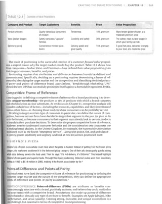 CRAFTING THE BRAND POSITIONING

TAB LE 1O. 1

F.xample~

CHAPTER 10

of Value Propo lfions

Company and Product

Target Customers

Benefits

Price

Value Proposition

Perdue (chicken)

Quality-conscious consumers
of chicken

Tenderness

10% premium

More tender golden chicken at a
moderate premium price

Volvo (station wagon)

Safety-conscious "upscale"
families

Durability and safety

20% premium

The safest, most durable wagon in
which your family can ride

Domino's (pizza)

Convenience-minded pizza
lovers

Delivery speed and
good quality

15% premium

A good hot pizza, delivered promptly
to your door, at a moderate price

The result of positioning is the successful creation of a customer-focused value proposition, a cogent reason why the target market should buy the product. Table 10.1 shows how
three companies-Perdue, Volvo, and Domino's-have defined their value proposition given
their target customers, benefits, and prices.
Positioning requires that similarities and differences between brands be defined and
communicated. Specifically, deciding on a positioning requires determining a frame of reference by identifying the target market and the competition and identifying the ideal pointsof-parity and points-of-difference brand associations. "Breakthrough Marketing: UPS"
chronicles how UPS has successfully positioned itself against a formidable opponent, FedEx.

Competitive Frame of Reference
Astarting point in defining a competitive frame of reference for a brand positioning is to deter-

mine category membership-the products or sets of products with which a brand competes
and which function as close substitutes. As we discuss in Chapter 11, competitive analysis will
consider a whole host offactors-including the resources, capabilities, and likely intentions of
various other firms-in choosing those markets where consumers can be profitably served.
Deciding to target a certain type of consumer, in particular, can define the nature of competition, because certain firms have decided to target that segment in the past (or plan to do
so in the future), or because consumers in that segment may already look to certain products
or brands in their purchase decisions. To determine the proper competitive frame of reference,
marketers need to understand consumer behavior and the consideration sets consumers use
in making brand choices. In the United Kingdom, for example, the Automobile Association
positioned itself as the fourth "emergency service"-along with police, fire, and ambulanceto convey greater credibility and urgency. And look at how DiGiorno's positioned itself:
DIGIORNO'S PIZZA

DiGiorno's is a frozen pizza whose crust rises when the pizza is heated. Instead of putting it in the frozen pizza
category, the marketers positioned it in the delivered pizza category. One of their ads shows party guests asking
which pizza delivery service the host used. Then he says: "It's not delivery, it's DiGiorno!" This helped highlight
DiGiorno's fresh quality and superior taste. Through this clever positioning, DiGiorno's sales went from essentially
nothing in 1995 to $514 million in 2005, making it the frozen pizza leader by far. 4

Points-of-Difference and Points-of.Parity
Once marketers have fixed the competitive frame of reference for positioning by defining the
customer target market and the nature of the competition, they can define the appropriate
points-of-difference and points-of-parity associations. s
POINTS·OF-OIFF RENeE Points-of-difference (PODs) are attributes or benefits consumers strongly associate with a brand, positively evaluate, and believe they could not find to
the same extent with a competitive brand. Associations that make up points-of-difference
may be based on virtually any type of attribute or benefit. Examples are Apple (design), Nike
(pel!ormance), and Lexus (quality). Creating strong, favorable, and unique associations is a
real chaJlenge, but essential in terms of competitive brand positioning.

269

 