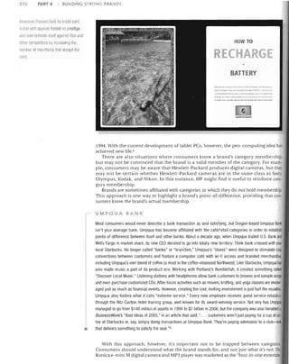 272

PART 4

BUILDING STRONG BRANDS

,menci1n [:,ple~s built Its cradlt card
llranrl with appeals based on prestige

ann now defends itself against Vi~ill1nd
HOW TO

other r.ol11Petitors by increasing the
lIuinller 01 merchants that acceplllie

E

careL

BATTERY
"'1;..-, ..,

.
.~

'"

.,_,~.

.(1",.-'

1!Tll Ull 1 ... llllj'.lkli ••

~.!

'11(" .... 1)1'.- J,II)(l1l TDll.l,l"lI> ••.

1994. With the current development of tablet PCs, however, the pen-computing idea has
achieved new Iife. s
There are also situations where consumers know a brand's category membership,
but may not be 