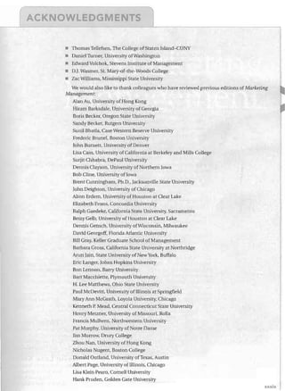 ---=-0_··----~

_ _)

__


• Thomas Tellefsen, The College of Staten Island-CUNY
•
•
•
•

Daniel Turner, University ofWashington
Edward Volchok, Stevens Institute of Management
OJ. Wasmer, St. Mary-of-the-Woods College
Zac Williams, Mississippi State University

We would also like to thank colleagues who have reviewed previous editions of Marketing
Management:
Alan Au, University of Hong Kong
Hiram Barksdale, University of Georgia
Boris Becker, Oregon State University
Sandy Becker, Rutgers University
Sunil Bhatia, Case Western Reserve University
Frederic BruneI, Boston University
John Burnett, University of Denver
Lisa Cain, University of California at Berkeley and Mills College
Surjit Chhabra, DePaul University
Dennis Clayson, University of Northern Iowa
Bob Cline, University of Iowa
Brent Cunningham, Ph.D., Jacksonville State University
John Deighton, University of Chicago
Alton Erdem, University of Houston at Clear Lake
Elizabeth Evans, Concordia University
Ralph Gaedeke, California State University, Sacramento
Betsy Gelb, University of Houston at Clear Lake
Dennis Gensch, University ofWisconsin, Milwaukee
David Georgoff, Florida Atlantic University
Bill Gray, Keller Graduate School of Management
Barbara Gross, California State University at Northridge
Arun Jain, State University of New York, Buffalo
Eric Langer, Johns Hopkins University
Ron Lennon, Barry University
Bart Macchiette, Plymouth University
H. Lee Matthews, Ohio State University

Paul McDevitt, University of Winois at Springfield

Mary Ann McGrath, Loyola University, Chicago

Kenneth P. Mead, Central Connecticut State University

Henry Metzner, University of Missouri, Rolla

Francis Mulhern, Northwestern University

Pat Murphy, University of Notre Dame

Jim Murrow, Drury College

Zhou Nan, University of Hong Kong

Nicholas Nugent, Boston College

Donald Outland, University of Texas, Austin

Albert Page, University ofTJIinois, Chicago

Lisa Klein Pearo, Cornell University

Hank Pruden, Golden Gate University

'llUell(

 