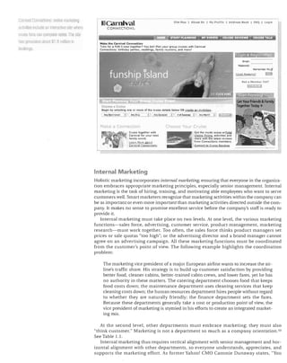 csnlllJdl Connr,r.tions

olllifiti Iilill kelinu

<1dl'lltI80 indudB fUI inleractlve site wllere

UuiBe fans can compare nores. 1118 me
11[15 qent'l alet! Clbuut $jG million In

Ilooklllgs

I ~carntval

Site Mop I Ab"ut U$ I Mv Pr"mo I Add .."" a""k I FAQ I Logl"

CONNECTIONS.

w:;::LiV i "A' i li:.I 'ra.': ,'a?it.fW'+UJL1jJ'i,Jj";jiij·jift1i? t!'W

I

Make the: Carnival Connection
Time for a FUN Cruise together" You bet! Plan your group cruises with Cam ivai
Connections: birthday parties, ·....eddings, family reunions, and more!

EI1311:

P3$SVt'orc: - - - - - Rernerlber
FergM. Pas.swbf'C?

Me~

t:t::I

Not,] Member Vet?

ChOOO'" • ClUJ

Begin by selecting one or more of the cruise details below OR create a.n Invitation.

A;WOtS:&."'.l~ AnySIt ..o

M;;k

Co

:~.

N1~·Du·.lho"

111£:'l~lCruise tOQetl~er with
Carnival for your next
family event.

kC:lrn ""arc abou
Car'lll",al ConnCcbons

"Tt

~~O'Stat~'

hoosc

Ya~

r

r:

Am.'~

lisp

Get the inside scoop on::I.Q.t1!
Choice Qilling, actiVIties and
more .... ith the latest reviews

from Connections members.
COllnect to CruIse Reviews

Internal Marketing
Holistic marketing incorporates internal marketing, ensuring that everyone in the organiza­
tion embraces appropriate marketing principles, especially senior management. Internal
marketing is the task of hiring, training, and motivating able employees who want to serve
customers well. Smart marketers recognize that marketing activities within the company can
be as important or even more important than marketing activities directed outside the com­
pany. It makes no sense to promise excellent service before the company's staff is ready to
provide it.
Internal marketing must take place on two levels. At one level, the various marketing
functions-sales force, advertising, customer service, product management, marketing
research-must work together. Too often, the sales force thinks product managers set
prices or sale quotas "too high"; or the advertising director and a brand manager cannot
agree on an advertising campaign. All these marketing functions must be coordinated
from the customer's point of view. The following example highlights the coordination
problem:
The marketing vice president of a major European airline wants to increase the air­
line's traffic share. His strategy is to build up customer satisfaction by providing
better food, cleaner cabins, better-trained cabin crews, and lower fares, yet he has
no authority in these matters. The catering department chooses food that keeps
food costs down; the maintenance department uses cleaning services that keep
cleaning costs down; the human resources department hires people without regard
to whether they are naturally friendly; the finance department sets the fares.
Because these departments generally take a cost or production point of view, the
vice president of marketing is stymied in his efforts to create an integrated market­
ing mix.
At the second level, other departments must embrace marketing; they must also
"think customer." Marketing is not a department so much as a company orientation. 5o
See Table 1.1.
Internal marketing thus requires vertical alignment with senior management and hor­
izontal alignment with other departments, so everyone understands, appreciates, and
supports the marketing effort. As former Yahoo! CMO Cammie Dunaway states, "You

 