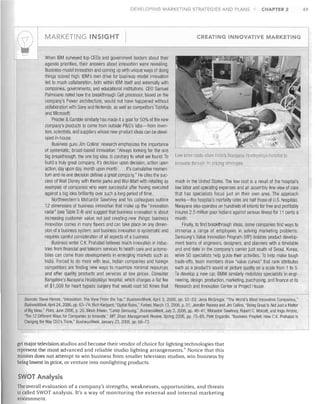 DEVELOPING MARKETING STRATEGIES AND PLANS

I '~') ~
1

MARKETING INSIGHT

CHAPTER 2

CREATING INNOVATIVE MARKETING

I

When IBM surveyed top CEOs and government leaders about their
agenda priorities, their answers about innovation were revealing.
Business-model innovation and coming up with unique ways of doing
things scored high. IBM's own drive for business-model innovation
led to much collaboration, bolh within IBM itself and externally with
companies, governments, and educational institutions, CEO Samuel
Palmisano noted how the breakthrough Cell processor, based on the
company's Power architecture, would not have happened without
collaboration with Sony and Nintendo, as well as competitors Toshiba
and Microsoft,
Procter & Gamble similarly has made it a goal for 50% of the new
company's products to come from outside P&G's labs-from inven­
tors, scientists, and suppliers whose new-product ideas can be devel­
oped in-house
Business guru Jim Collins' research emphasizes the importance
of systematic, broad-based innovation: "Always looking for the one
big breakthrough, the one big idea, is contrary to what we founcl: To
build a truly great company, it's decision upon decision, action upon
action, day upon day, month upon month .. , . It's cumulative momen­
tum and no one decision defines a great company." He cites the suc­
cess of Walt Disney with theme parks and Wal-Mart with retailing as
examples of companies who ivere successful after having executed
against a big idea brilliantly over such a long period of time,
Northwestern's Mohanbir Sawhney and his colleagues outline
12 dimensions of business innovation that make up the "innovation
radar" (see Table 2.4) and suggest that business innovation is about
increasing customer value, not just creating new things; business
innovation comes in many flavors and can take place on any dimen­
sion of a business system; and business innovation is systematic and
requires careful consideration of all aspects of a business.
Business writer C.K. Prahalad believes much innovation in indus­
tries from financial and telecom services to health care and automo­
biles can come from developments in emerging markets such as
India. Forced to do more with less, Indian companies and foreign
competitors are finding new ways to maximize minimal resources
and offer quality products and services at low prices. Consider
Bangalore's Narayana Hrudayalaya hospital, which charges a flat fee
of $1,500 for heart bypass surgery that would cost 50 times that

Low labor costs allow India's Narayana Hrudayalaya hO&pital to
innovate throuUh irs priCing

stral~gies,

much in the United States. The low cost is a result of the hospital's
low labor and operating expenses and an assembly-line view of care
that has specialists focus just on their own area. The approacll
works-the hospital's mortality rates are half those of U.S. hospitals.
Narayana also operates on hundreds of infants for free and profitably
insures 2.5 million poor Indians against serious illness for 11 cents a
month,
Finally, to find breakthrough ideas, some companies find ways to
immerse a range of employees in solVing marketing problems.
Samsung's Value Innovation Program (VIP) isolates product develop­
ment teams of engineers, designers, and planners with a timetable
and end date in the company's center just south of Seoul, Korea,
while 50 specialists help guide their activities. To help make tough
trade-offs, team members draw "value curves" that rank attributes
such as a product's sound or picture quality on a scale from 1 to 5.
To develop a new car, BMW similarly mobilizes specialists in engi­
neering, design, production, marketing, purchasing, and finance at its
Research and Innovation Center or Project House.

Sources: Steve Hamm, "Innovation: The View From the Top," BusinessWeek, April 3, 2006, pp. 52-53: Jena McGregor, "The World's Most Innovative Companies,"
BusinessWeek, April 24, 2006, pp, 63-74; Rich Karlgard, "Digital Rules," Forbes, March 13, 2006, p, 31; Jennifer Rooney and Jim Collins, "Being Great Is Not Just a Matter
of Big Ideas," Point, June 2006, p, 20; Moon Ihlwan, "Camp Samsung," BlisinessWeek, July 3,2006, pp, 46-47; Mohanbir Sawhney, Robert C. Wolcott, and Inigo Arroniz,
"The 12 Different Ways for Companies to Innovate," MIT Sloan Management Review, Spring 2006, pp, 75-85; Pete Engardio, "Business Prophet: How C,K. Prahalad Is
Changing the Way CEO's Think," BlisinessWeek, January 23, 2006, pp. 68-73.

get major television studios and become their vendor of choice for lighting technologies that
represent the most advanced and reliable studio lighting arrangements." Notice that this
mission does not attempt to win business from smaller television studios, win business by
being lowest in price, or venture into nonlighting products.

SWOT Analysis
The overall evaluation of a company's strengths, weaknesses, opportunities, and threats
is called SWOT analysis. It's a way of monitoring the external and internal marketing
environment.

49

 