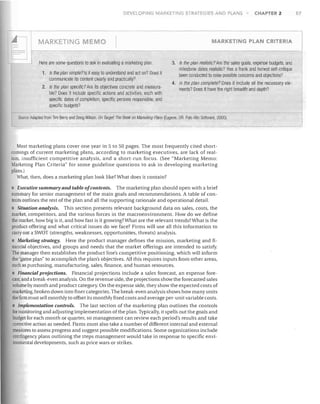 DEVELOPING MARKETING STRATEGIES AND PLANS

MARKETING

EMO

Here are some questions to ask in evaluating a marketing plan.
1. Is the plan simple? Is it easy to understand and act on? Does it

communicate its content clearly and practically?
2. Is the plan specific? Are its objectives concrete and measura-

ble? Does it include specific actions and activities, each wiHl
specific dates of completion, specific persons responsible, and
specific budgets?

CHAPTER 2

MARKETING PLAN CRITERIA

3. Is the plan realistic? Are the sales goals, expense budgets, and

milestone dates realistic? Has a frank and honest self-critique
been conducted to raise possible concerns and objections?
4. Is the plan complete? Does it include all the necessary elements? Does it have the right breadth and depth?

SoU/ceo Adapted from Tim Berry ami Doug Wilson, On Target.· Tile Book all Marketing Plans (Eugene, OR: Palo Alto Software, 2000).

Most marketing plans cover one year in 5 to 50 pages. The most frequently cited shortcomings of current marketing plans, according to marketing executives, are lack of realism, insufficient competitive analysis, and a short-run focus. (See "Marketing Memo:
Marketing Plan Criteria" for some guideline questions to ask in developing marketing
plans.)
Vhat, then, does a marketing plan look like? What does it contain?

Executive summary and table ofcontents. The marketing plan should open with a brief
summ31Y for senior management of the main goals and recommendations. A table of contents outlines the rest of the plan and all the supporting rationale and operational detail.
Situation analysis. This section presents relevant background data on sales, costs, the
market, competitors, and the various forces in the macroenvironment. How do we define
the market, how big is it, and how fast is it growing? What are the relevant trends?What is the
product offering and what critical issues do we face? Firms will use all this information to
cany out a SWOT (strengths, weaknesses, opportunities, threats) analysis.
• Marketing strategy. Here the product manager defines the mission, marketing and financial objectives, and groups and needs that the market offerings are intended to satisfy.
The manager then establishes the product line's competitive positioning, which will inform
the "game plan" to accomplish the plan's objectives. All this requires inputs from other areas,
such as purchasing, manufacturing, sales, finance, and human resources.
Financial projections. Financial projections include a sales forecast, an expense forecast, and a break-even analysis. On the revenue side, the projections show the forecasted sales
volume by month and product category. On the expense side, they show the expected costs of
marketing, broken down into finer categories. The break-even analysis shows how many units
the firm must sell monthly to offset its monthly fixed costs and average per-unit variable costs.
Implementation controls. The last section of the marketing plan outlines the controls
for monitoring and adjusting implementation of the plan. Typically, it spells out the goals and
budget for each month or qU31ter, so management can review each period's results and take
corrective action as needed. Firms must also take a number of different internal and external
measures to assess progress and suggest possible modifications. Some organizations include
contingency plans outlining the steps management would take in response to specific environmental developments, such as price wars or strikes.

57

 