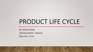 PRODUCT LIFE CYCLE
BY: AMAN KUMAR
SPECIALIZATION : FINANCE
ROLL NO.: 21124
 
