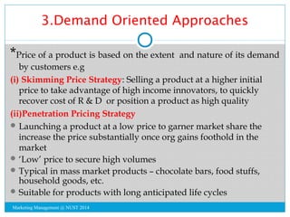 3.Demand Oriented Approaches 
*Price of a product is based on the extent and nature of its demand 
by customers e.g 
(i) S...