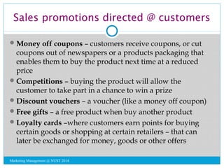 Sales promotions directed @ customers 
Money off coupons – customers receive coupons, or cut 
coupons out of newspapers o...