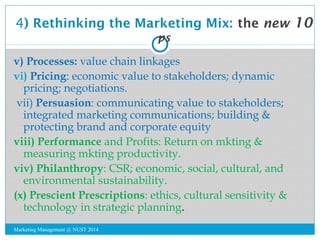 4) Rethinking the Marketing Mix: the new 10 
ps 
v) Processes: value chain linkages 
vi) Pricing: economic value to stakeh...