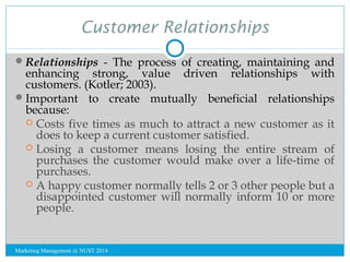 Customer Relationships 
Relationships - The process of creating, maintaining and 
enhancing strong, value driven relation...
