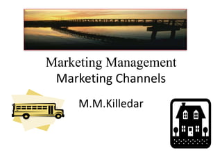 Marketing Management
Marketing Channels
M.M.Killedar

 