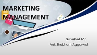 Submitted To :
Prof. Shubham Aggarwal
MARKETING
MANAGEMENT
 
