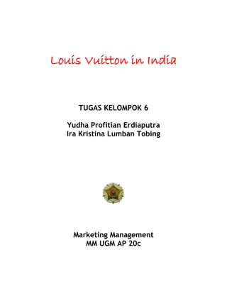 Louis Vuitton in India
TUGAS KELOMPOK 6
Yudha Profitian Erdiaputra
Ira Kristina Lumban Tobing
Marketing Management
MM UGM AP 20c
 
