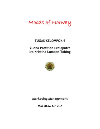 Moods of Norway
TUGAS KELOMPOK 6
Yudha Profitian Erdiaputra
Ira Kristina Lumban Tobing
Marketing Management
MM UGM AP 20c
 