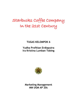 Starbucks Coffee Company
In the 21st Century
TUGAS KELOMPOK 6
Yudha Profitian Erdiaputra
Ira Kristina Lumban Tobing
Marketing Management
MM UGM AP 20c
 