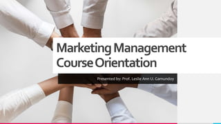 MarketingManagement
CourseOrientation
Presented by: Prof. Leslie Ann U. Gamundoy
 