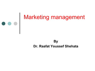 Marketing management
By
Dr. Raafat Youssef Shehata
 