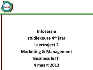 Infosessie
  studiekeuze 4de jaar
      Leertraject 2
Marketing & Management
     Business & IT
     4 maart 2013
 