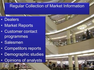 Regular Collection of Market InformationDealersMarket ReportsCustomer contact programmesSalesmenCompetitors reportsDemographic studiesOpinions of analysts