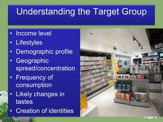 Understanding the Target GroupIncome levelLifestylesDemographic profileGeographic spread/concentrationFrequency of consumptionLikely changes in tastesCreation of identities