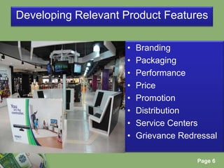 Developing Relevant Product FeaturesBranding PackagingPerformancePricePromotionDistributionService CentersGrievance Redressal
