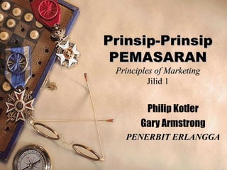 Prinsip-Prinsip
 PEMASARAN
 Principles of Marketing
          Jilid 1


        Philip Kotler
       Gary Armstrong
   PENERBIT ERLANGGA
 