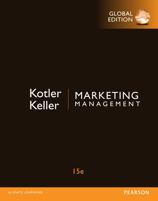 15e
Marketing
M a n a g e m e n t
Kotler
Keller
Marketing
Management
Kotler
• Keller
fifteenth
edition
This is a special edition of an established title widely
used by colleges and universities throughout the world.
Pearson published this exclusive edition for the benefit
of students outside the United States and Canada. If you
purchased this book within the United States or Canada,
you should be aware that it has been imported without
the approval of the Publisher or Author.
Pearson Global Edition
Global
edition
For these Global Editions, the editorial team at Pearson has
collaborated with educators across the world to address a wide range
of subjects and requirements, equipping students with the best possible
learning tools.This Global Edition preserves the cutting-edge approach
and pedagogy of the original, but also features alterations, customization,
and adaptation from the North American version.
Global
edition
Global
edition
Kotler_1292092629_mech.indd 1 17/03/15 8:41 PM
 
